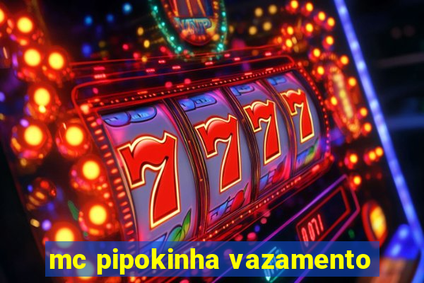 mc pipokinha vazamento